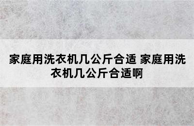 家庭用洗衣机几公斤合适 家庭用洗衣机几公斤合适啊